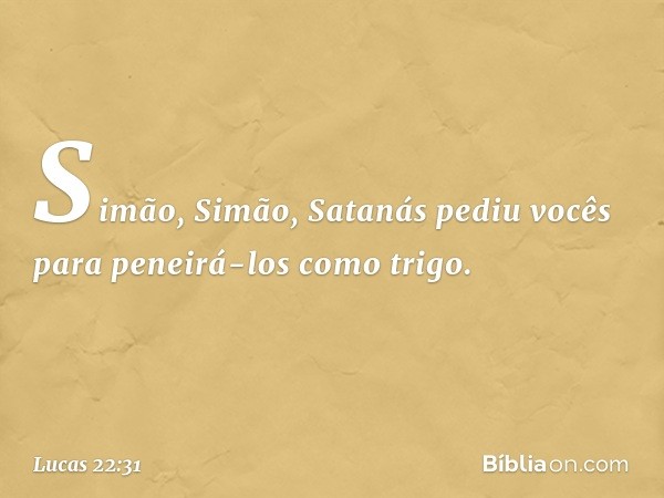 "Simão, Simão, Satanás pediu vocês para peneirá-los como trigo. -- Lucas 22:31