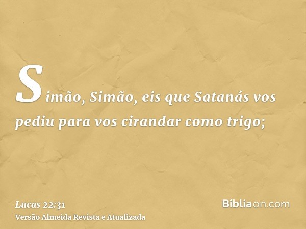 Simão, Simão, eis que Satanás vos pediu para vos cirandar como trigo;