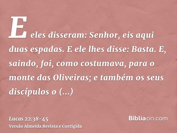 E eles disseram: Senhor, eis aqui duas espadas. E ele lhes disse: Basta.E, saindo, foi, como costumava, para o monte das Oliveiras; e também os seus discípulos