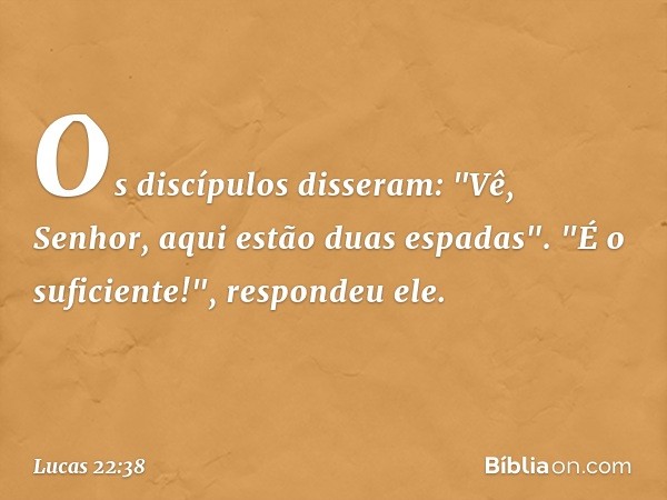 Os discípulos disseram: "Vê, Senhor, aqui estão duas espadas". "É o suficiente!", respondeu ele. -- Lucas 22:38