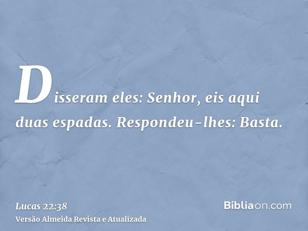 Disseram eles: Senhor, eis aqui duas espadas. Respondeu-lhes: Basta.