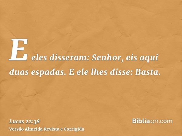 E eles disseram: Senhor, eis aqui duas espadas. E ele lhes disse: Basta.