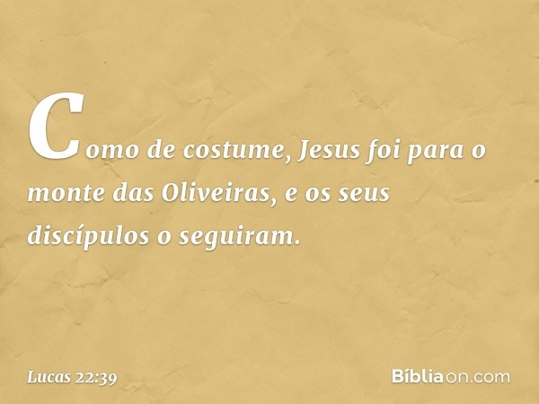 Como de costume, Jesus foi para o monte das Oliveiras, e os seus discípulos o seguiram. -- Lucas 22:39