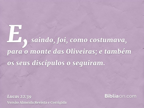 E, saindo, foi, como costumava, para o monte das Oliveiras; e também os seus discípulos o seguiram.