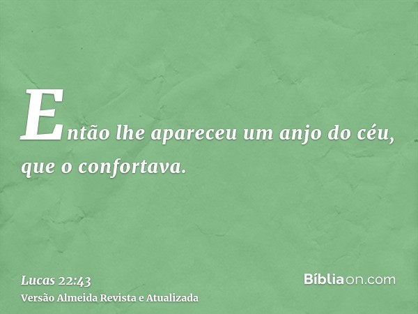 Então lhe apareceu um anjo do céu, que o confortava.