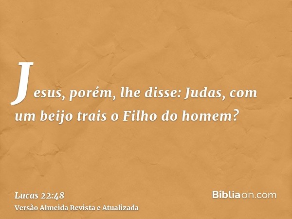 Jesus, porém, lhe disse: Judas, com um beijo trais o Filho do homem?