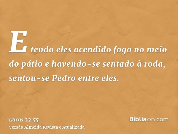 E tendo eles acendido fogo no meio do pátio e havendo-se sentado à roda, sentou-se Pedro entre eles.