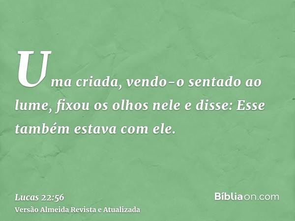 Uma criada, vendo-o sentado ao lume, fixou os olhos nele e disse: Esse também estava com ele.