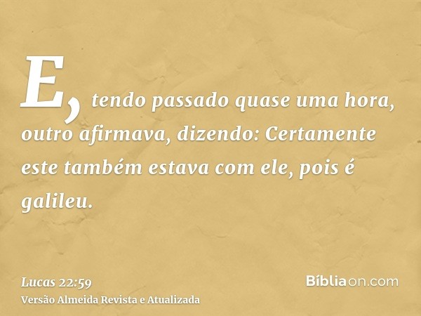 E, tendo passado quase uma hora, outro afirmava, dizendo: Certamente este também estava com ele, pois é galileu.