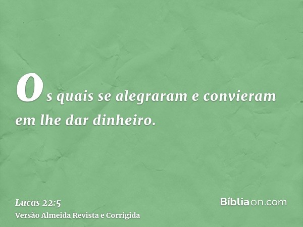os quais se alegraram e convieram em lhe dar dinheiro.