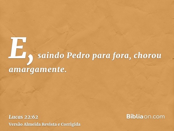 E, saindo Pedro para fora, chorou amargamente.