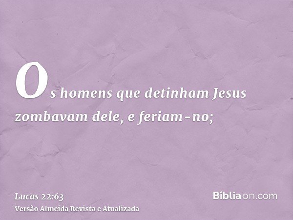 Os homens que detinham Jesus zombavam dele, e feriam-no;