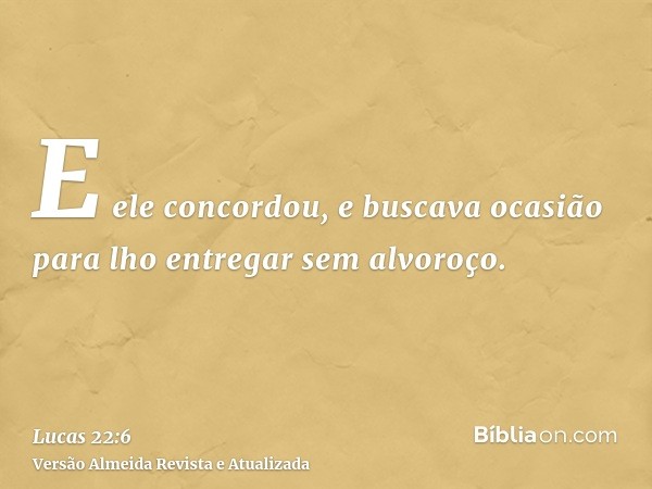 E ele concordou, e buscava ocasião para lho entregar sem alvoroço.