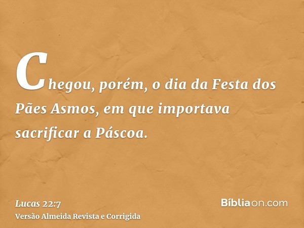 Chegou, porém, o dia da Festa dos Pães Asmos, em que importava sacrificar a Páscoa.