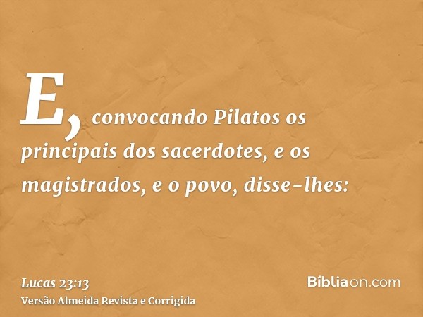 E, convocando Pilatos os principais dos sacerdotes, e os magistrados, e o povo, disse-lhes: