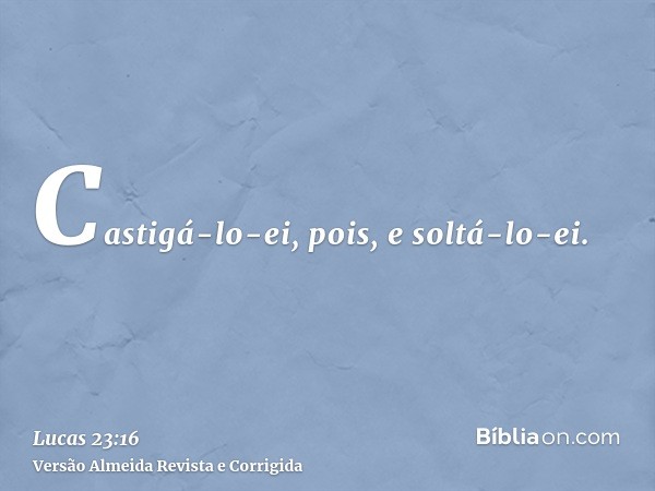 Castigá-lo-ei, pois, e soltá-lo-ei.