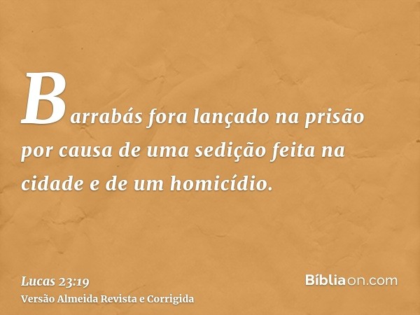 Barrabás fora lançado na prisão por causa de uma sedição feita na cidade e de um homicídio.