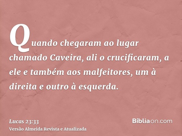 Quando chegaram ao lugar chamado Caveira, ali o crucificaram, a ele e também aos malfeitores, um à direita e outro à esquerda.