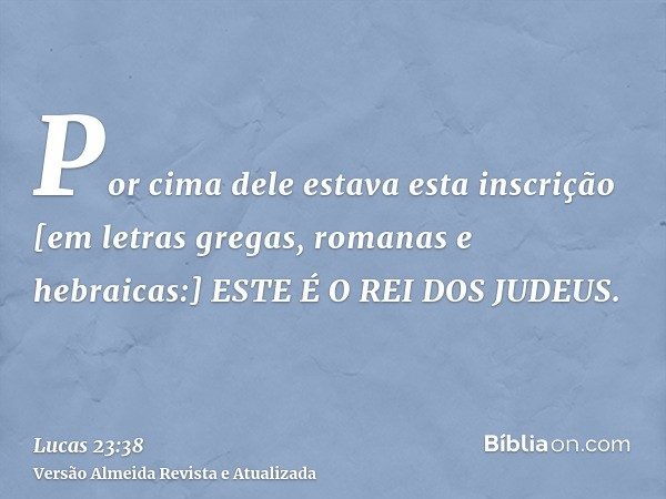 Por cima dele estava esta inscrição [em letras gregas, romanas e hebraicas:] ESTE É O REI DOS JUDEUS.