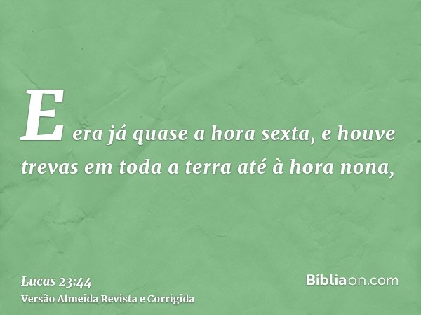 E era já quase a hora sexta, e houve trevas em toda a terra até à hora nona,
