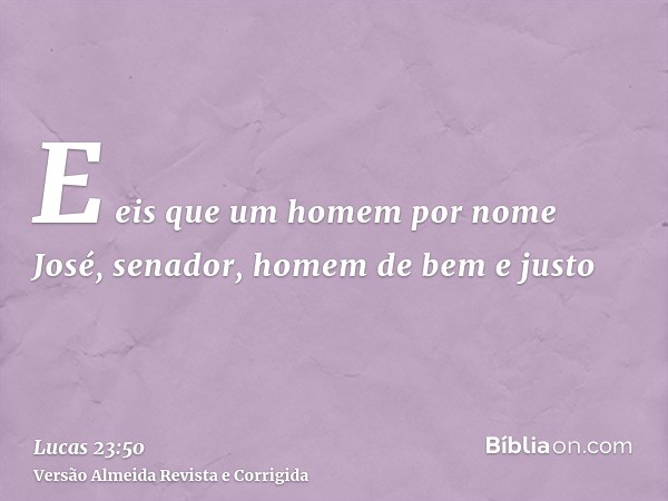 E eis que um homem por nome José, senador, homem de bem e justo