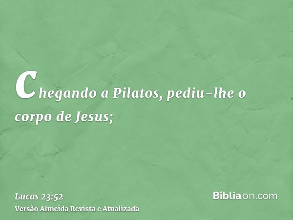 chegando a Pilatos, pediu-lhe o corpo de Jesus;