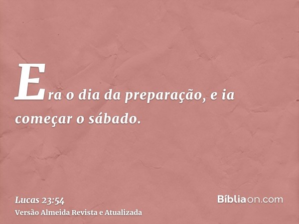 Era o dia da preparação, e ia começar o sábado.