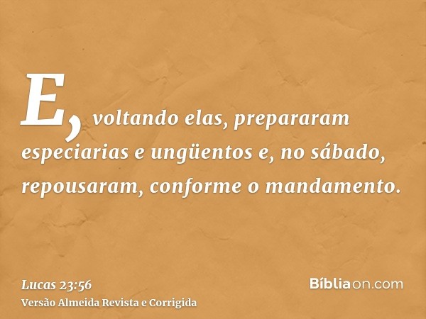 E, voltando elas, prepararam especiarias e ungüentos e, no sábado, repousaram, conforme o mandamento.