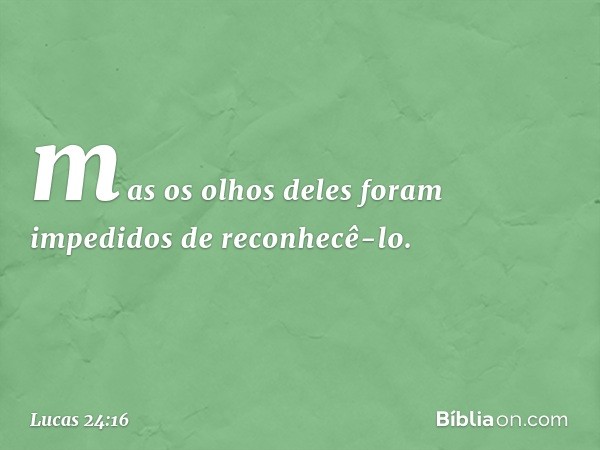 mas os olhos deles foram impedidos de reconhecê-lo. -- Lucas 24:16