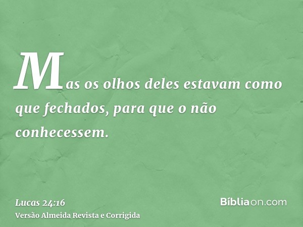 Mas os olhos deles estavam como que fechados, para que o não conhecessem.