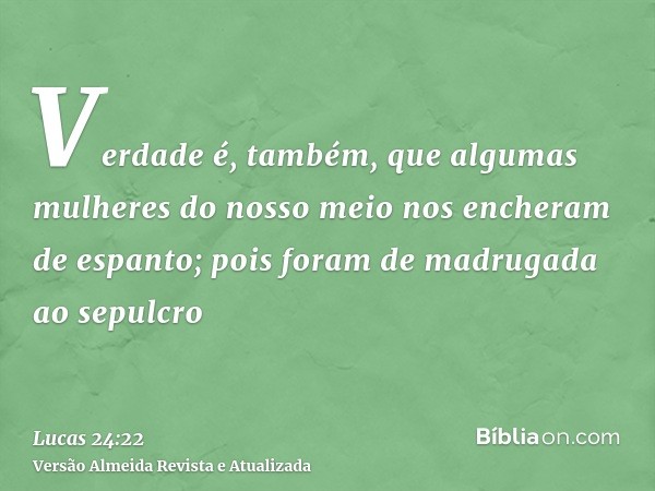 Verdade é, também, que algumas mulheres do nosso meio nos encheram de espanto; pois foram de madrugada ao sepulcro