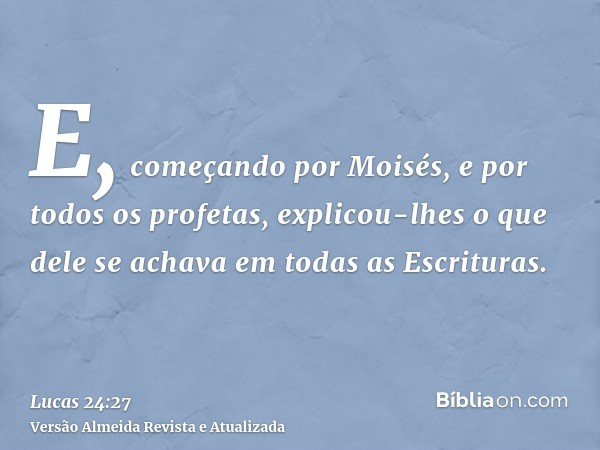 E, começando por Moisés, e por todos os profetas, explicou-lhes o que dele se achava em todas as Escrituras.