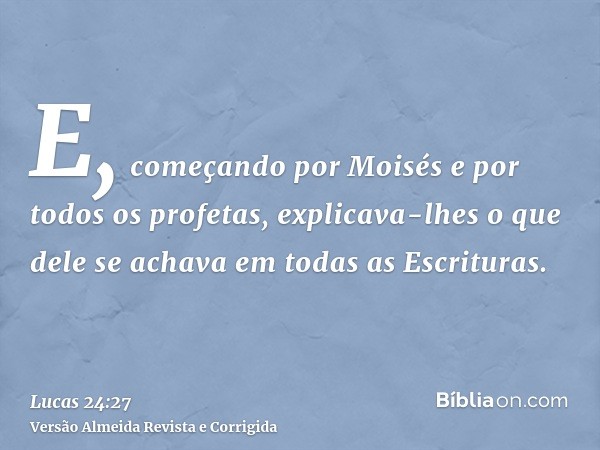 E, começando por Moisés e por todos os profetas, explicava-lhes o que dele se achava em todas as Escrituras.