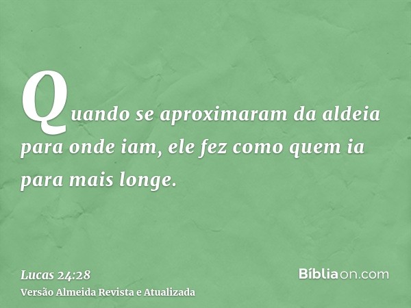 Quando se aproximaram da aldeia para onde iam, ele fez como quem ia para mais longe.