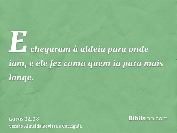 E chegaram à aldeia para onde iam, e ele fez como quem ia para mais longe.