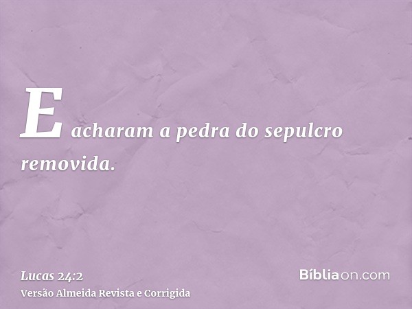 E acharam a pedra do sepulcro removida.