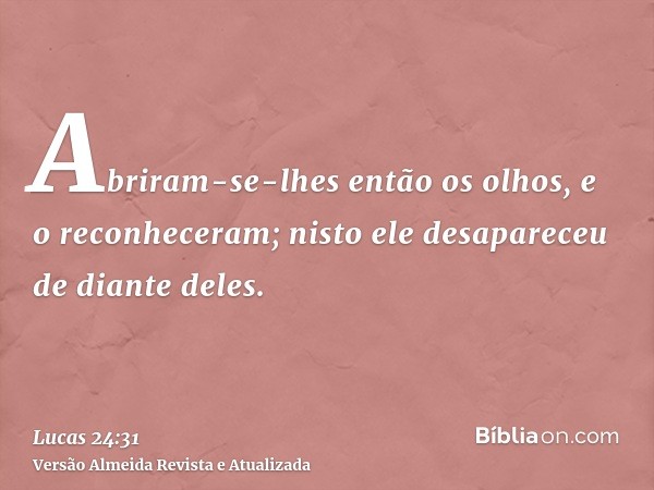 Abriram-se-lhes então os olhos, e o reconheceram; nisto ele desapareceu de diante deles.