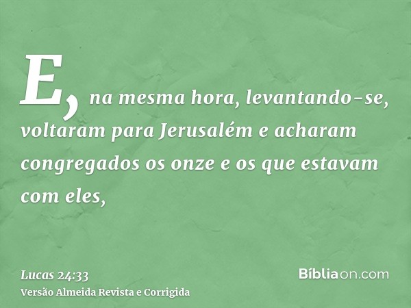 E, na mesma hora, levantando-se, voltaram para Jerusalém e acharam congregados os onze e os que estavam com eles,