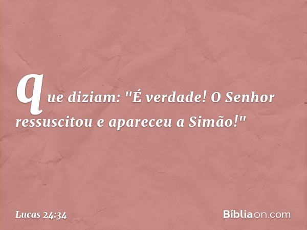 que diziam: "É verdade! O Senhor ressuscitou e apareceu a Simão!" -- Lucas 24:34