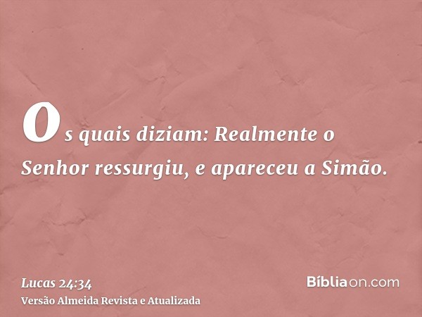 os quais diziam: Realmente o Senhor ressurgiu, e apareceu a Simão.