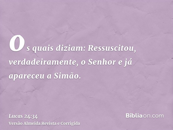 os quais diziam: Ressuscitou, verdadeiramente, o Senhor e já apareceu a Simão.
