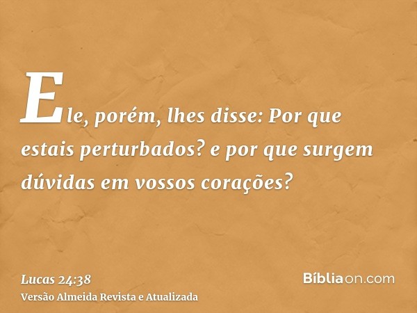 Ele, porém, lhes disse: Por que estais perturbados? e por que surgem dúvidas em vossos corações?