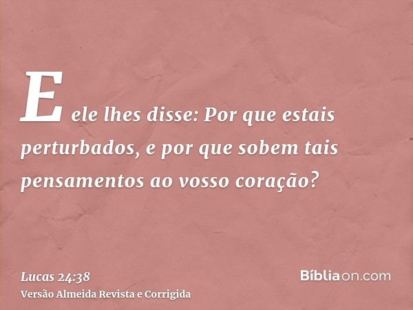 E ele lhes disse: Por que estais perturbados, e por que sobem tais pensamentos ao vosso coração?