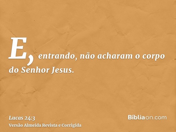 E, entrando, não acharam o corpo do Senhor Jesus.