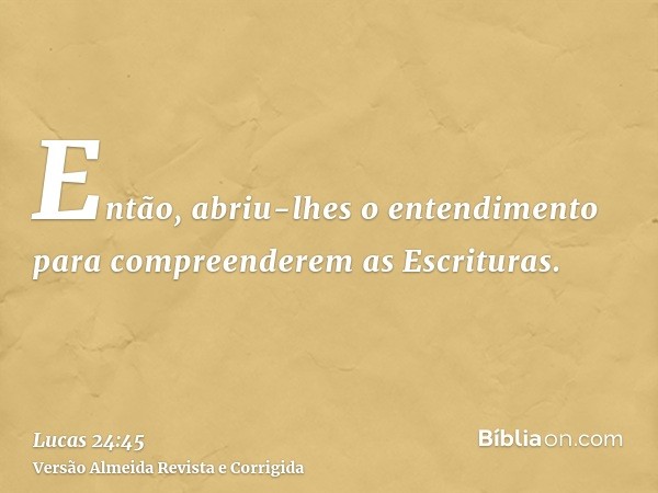 Então, abriu-lhes o entendimento para compreenderem as Escrituras.