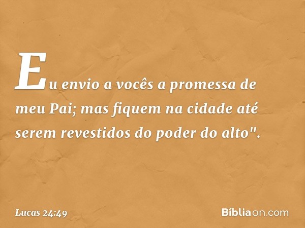 Eu envio a vocês a promessa de meu Pai; mas fiquem na cidade até serem revestidos do poder do alto". -- Lucas 24:49