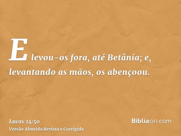 E levou-os fora, até Betânia; e, levantando as mãos, os abençoou.