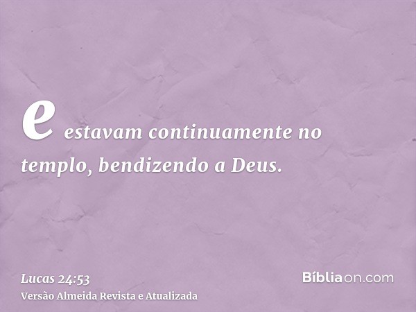 e estavam continuamente no templo, bendizendo a Deus.