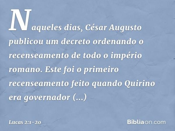 Naqueles dias, César Augusto publicou um decreto ordenando o recenseamento de todo o império romano. Este foi o primeiro recenseamento feito quando Quirino era 