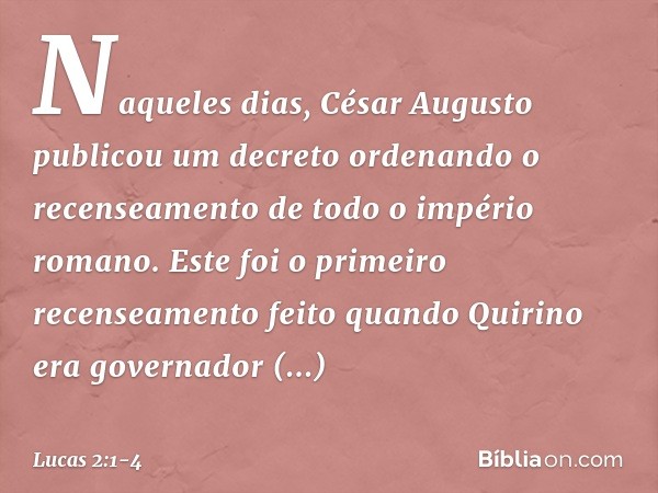 Naqueles dias, César Augusto publicou um decreto ordenando o recenseamento de todo o império romano. Este foi o primeiro recenseamento feito quando Quirino era 